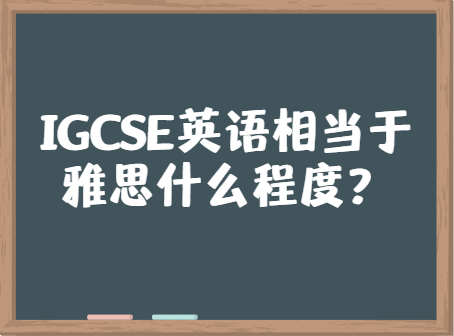 IGCSE英语相当于雅思什么程度？