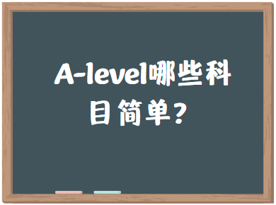 A-level课程中哪些科目比较简单？