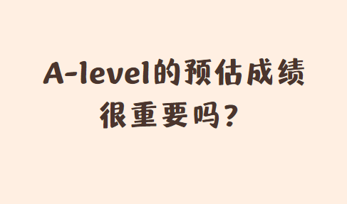 A-level考试的预估成绩很重要吗？