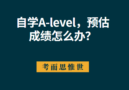 自学A-level，预估成绩怎么办？