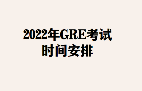 2022年GRE考试时间是怎么安排的？