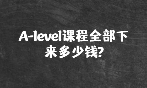 A-level课程全部下来需要多少钱？