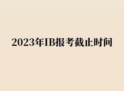 2023年IB考试报名截止时间公布！来看报考流程！