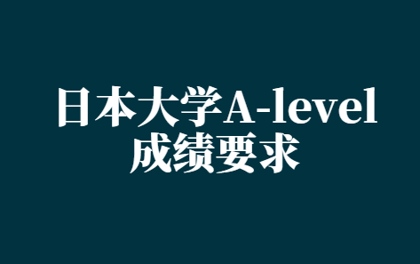 日本大学A-level成绩要求一般多少？