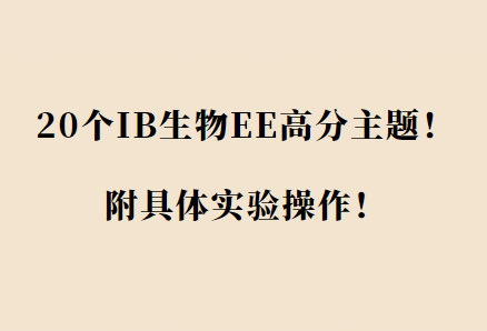 20个IB生物EE高分主题！附具体实验操作！