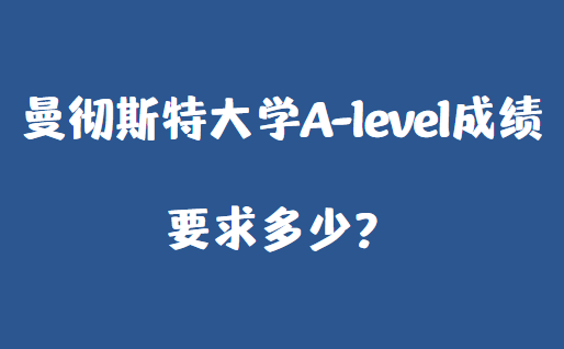 2023曼彻斯特大学A-level成绩要求多少？