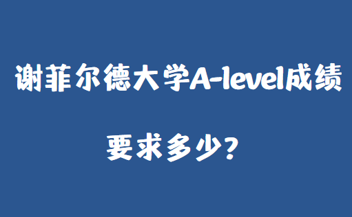 谢菲尔德大学A-level成绩要求多少？