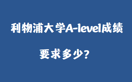 2023利物浦大学A-level成绩要求多少？