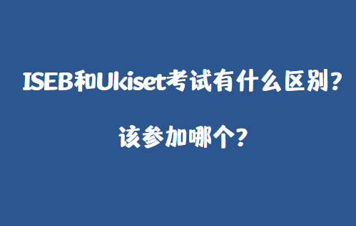 ISEB和Ukiset考试有什么区别？该参加哪个？