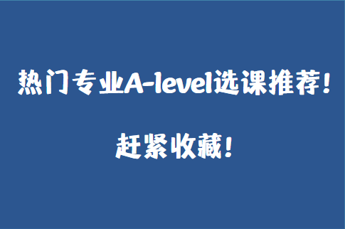 热门专业A-level选课推荐！赶紧收藏！