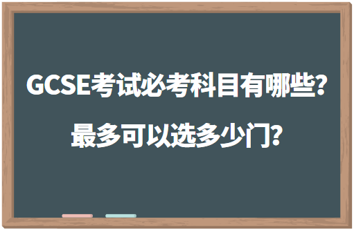 GCSE考试必考科目有哪些？最多可以选多少门？