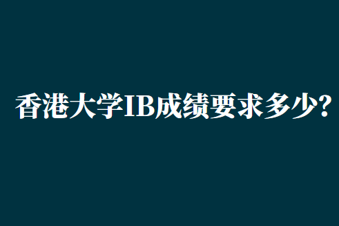 2023年香港的大学IB成绩要求多少？