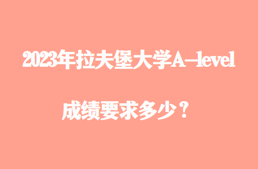 2023年拉夫堡大学A-level成绩要求多少？
