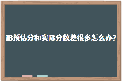 IB预估分和实际分数差很多怎么办？