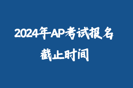 2024年AP考试报名截止时间是什么时候？