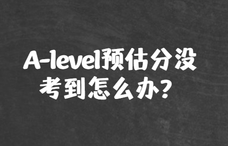 A-level预估分没考到怎么办？